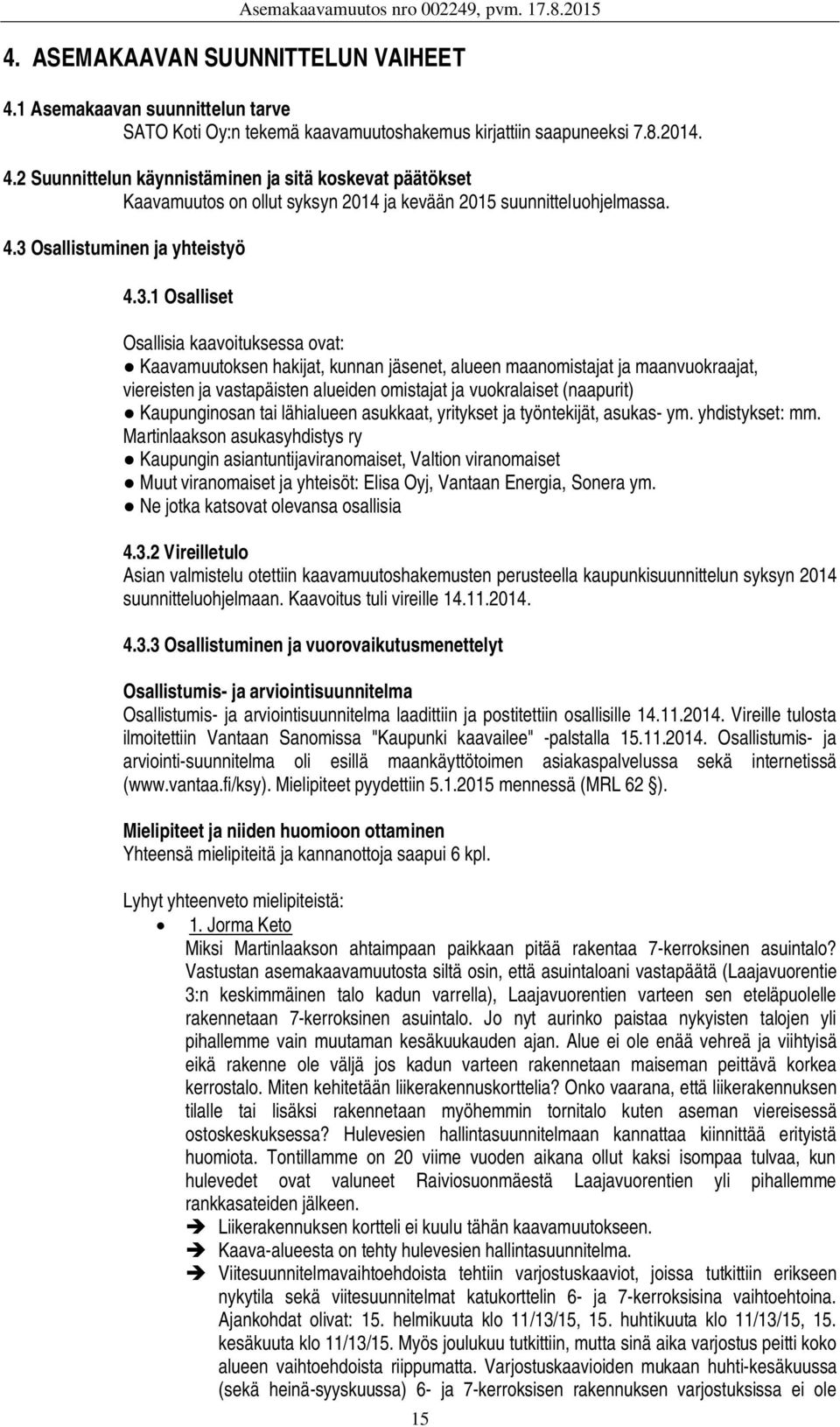 omistajat ja vuokralaiset (naapurit) Kaupunginosan tai lähialueen asukkaat, yritykset ja työntekijät, asukas- ym. yhdistykset: mm.