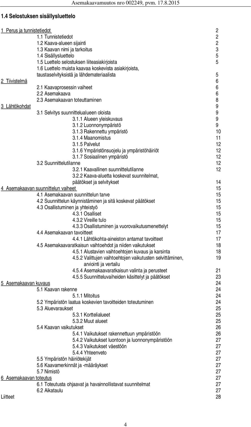 1 Kaavaprosessin vaiheet 6 2.2 Asemakaava 6 2.3 Asemakaavan toteuttaminen 8 3 Lähtökohdat 9 3.1 Selvitys suunnittelualueen oloista 9 3.1.1 Alueen yleiskuvaus 9 3.1.2 Luonnonympäristö 9 3.1.3 Rakennettu ympäristö 10 3.