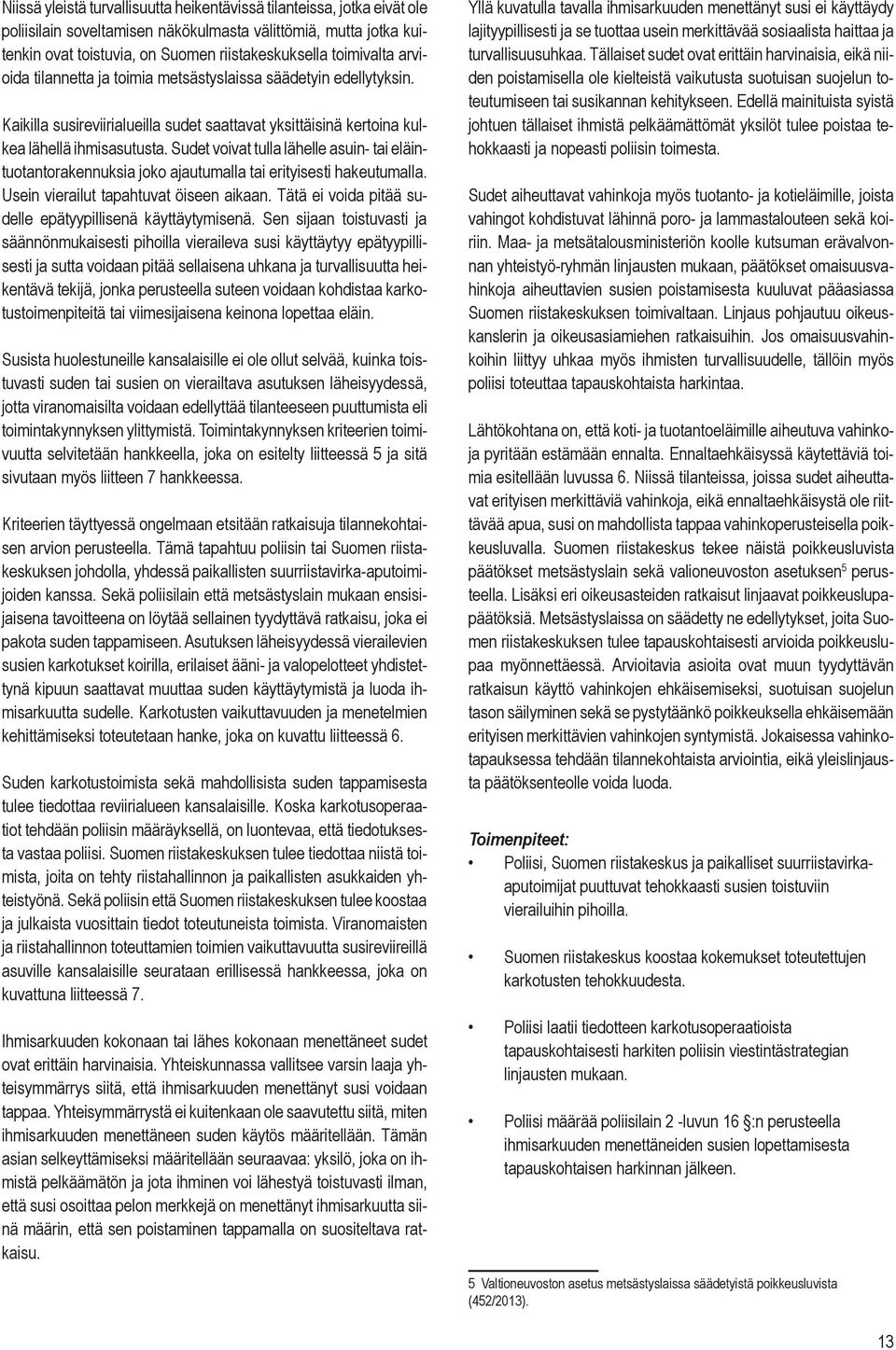 Sudet voivat tulla lähelle asuin- tai eläintuotantorakennuksia joko ajautumalla tai erityisesti hakeutumalla. Usein vierailut tapahtuvat öiseen aikaan.