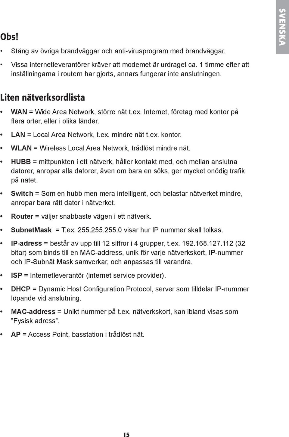 Internet, företag med kontor på flera orter, eller i olika länder. LAN = Local Area Network, t.ex. mindre nät t.ex. kontor. WLAN = Wireless Local Area Network, trådlöst mindre nät.