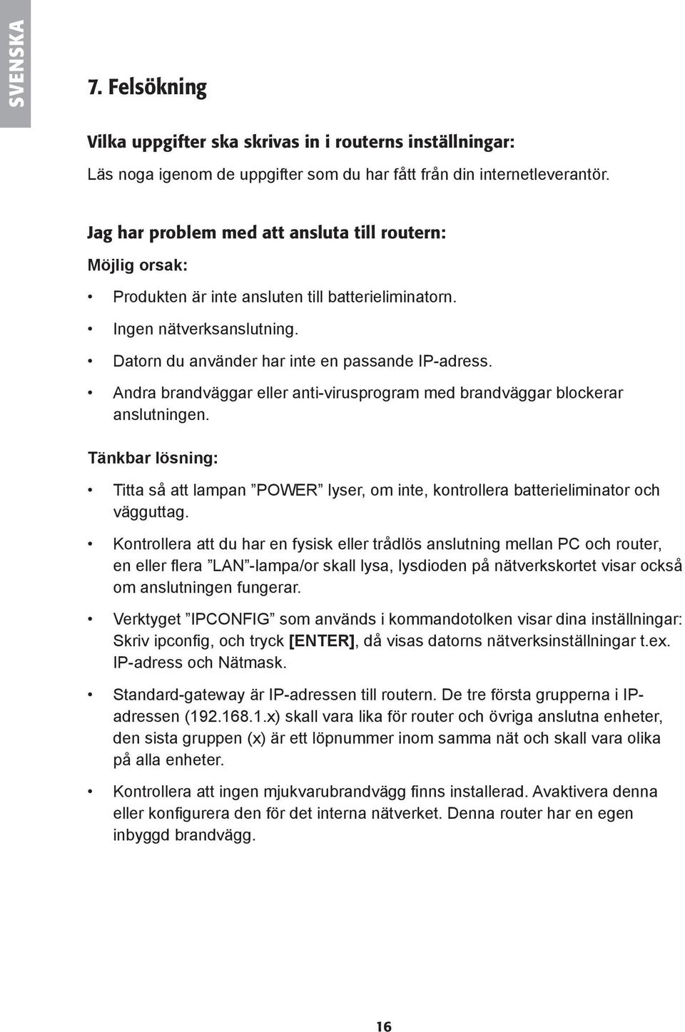 Andra brandväggar eller anti-virusprogram med brandväggar blockerar anslutningen. Tänkbar lösning: Titta så att lampan POWER lyser, om inte, kontrollera batterieliminator och vägguttag.