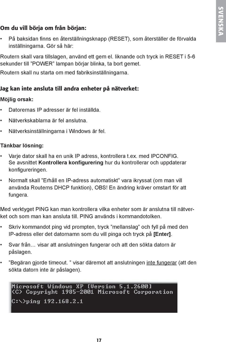 Jag kan inte ansluta till andra enheter på nätverket: Möjlig orsak: Datorernas IP adresser är fel inställda. Nätverkskablarna är fel anslutna. Nätverksinställningarna i Windows är fel.