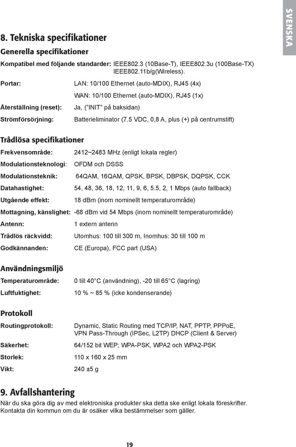 5 VDC, 0,8 A, plus (+) på centrumstift) SVENSKA Trådlösa specifikationer Frekvensområde: 2412~2483 MHz (enligt lokala regler) Modulationsteknologi: OFDM och DSSS Modulationsteknik: 64QAM, 16QAM,