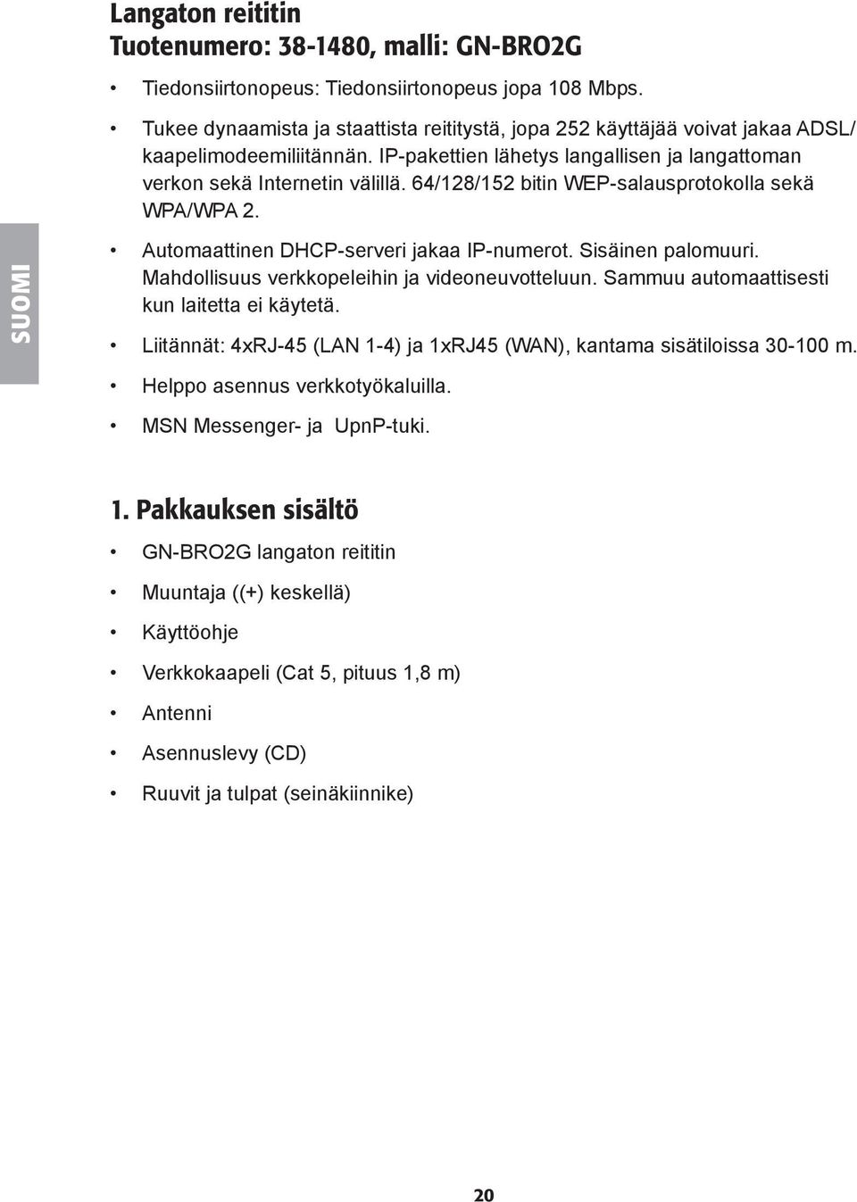 64/128/152 bitin WEP-salausprotokolla sekä WPA/WPA 2. SUOMI Automaattinen DHCP-serveri jakaa IP-numerot. Sisäinen palomuuri. Mahdollisuus verkkopeleihin ja videoneuvotteluun.