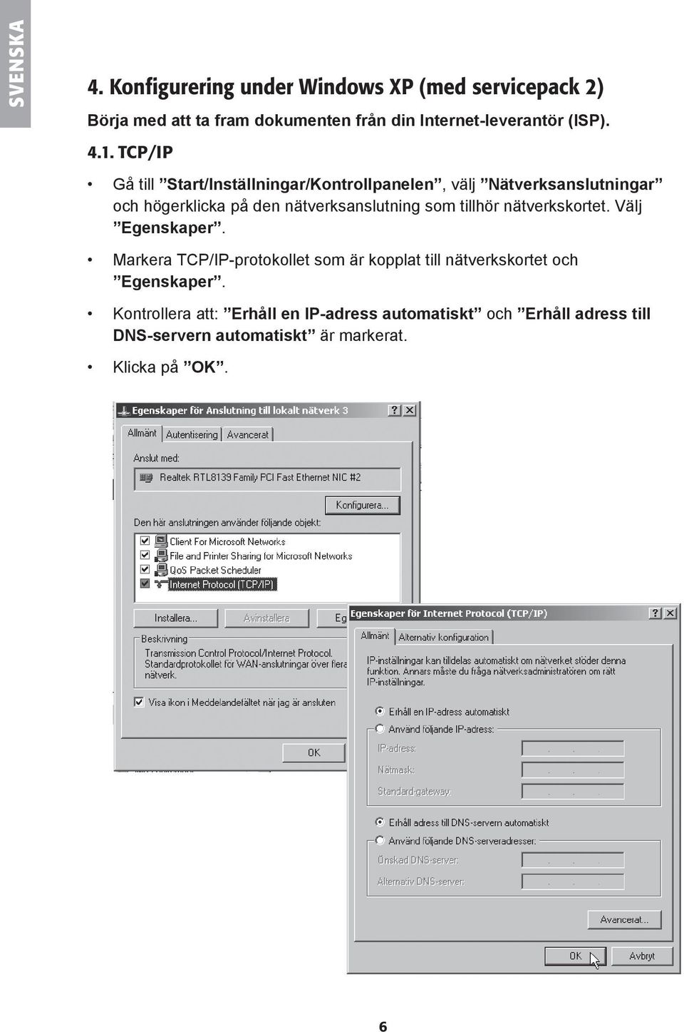 TCP/IP Gå till Start/Inställningar/Kontrollpanelen, välj Nätverksanslutningar och högerklicka på den nätverksanslutning som