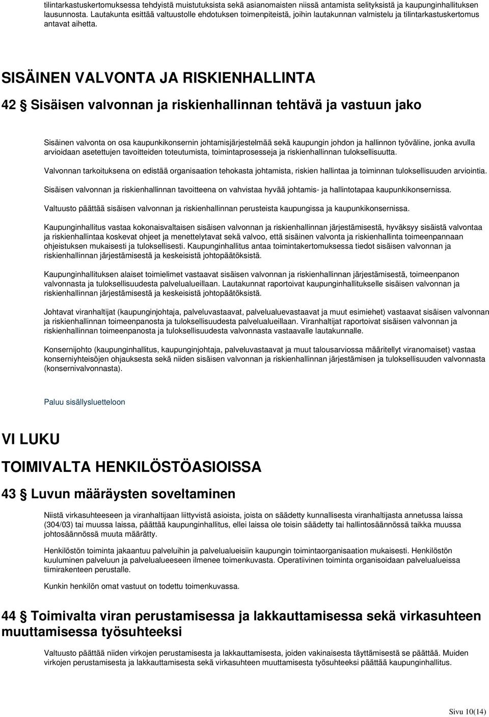 SISÄINEN VALVONTA JA RISKIENHALLINTA 42 Sisäisen valvonnan ja riskienhallinnan tehtävä ja vastuun jako Sisäinen valvonta on osa kaupunkikonsernin johtamisjärjestelmää sekä kaupungin johdon ja
