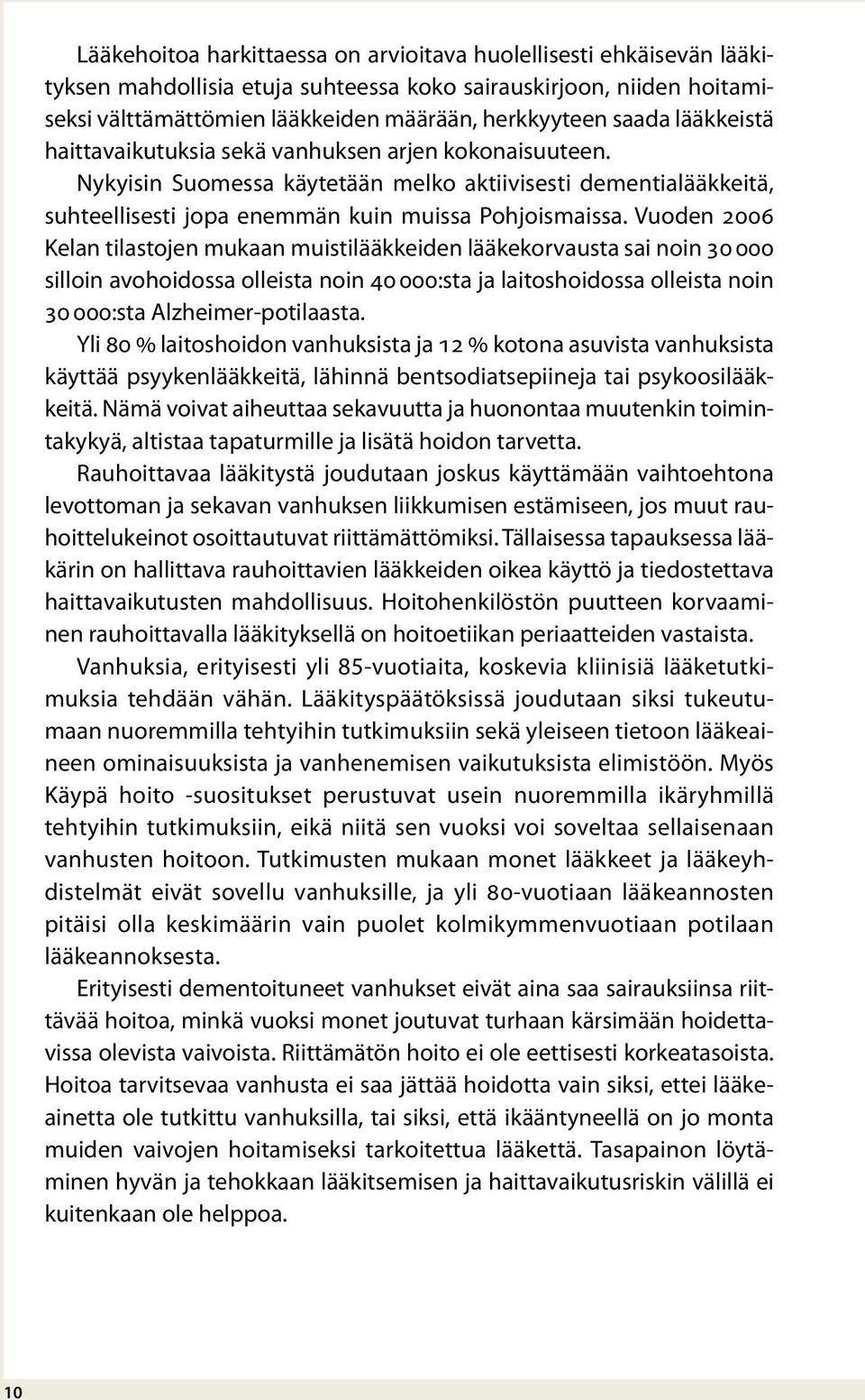 Vuoden 2006 Kelan tilastojen mukaan muistilääkkeiden lääkekorvausta sai noin 30 000 silloin avohoidossa olleista noin 40 000:sta ja laitoshoidossa olleista noin 30 000:sta Alzheimer-potilaasta.