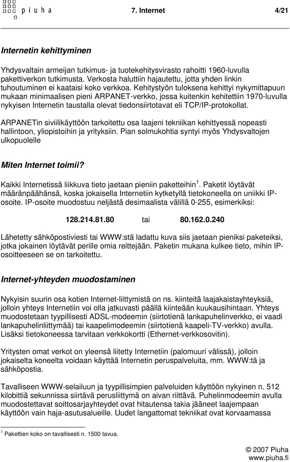 Kehitystyön tuloksena kehittyi nykymittapuun mukaan minimaalisen pieni ARPANET-verkko, jossa kuitenkin kehitettiin 1970-luvulla nykyisen Internetin taustalla olevat tiedonsiirtotavat eli