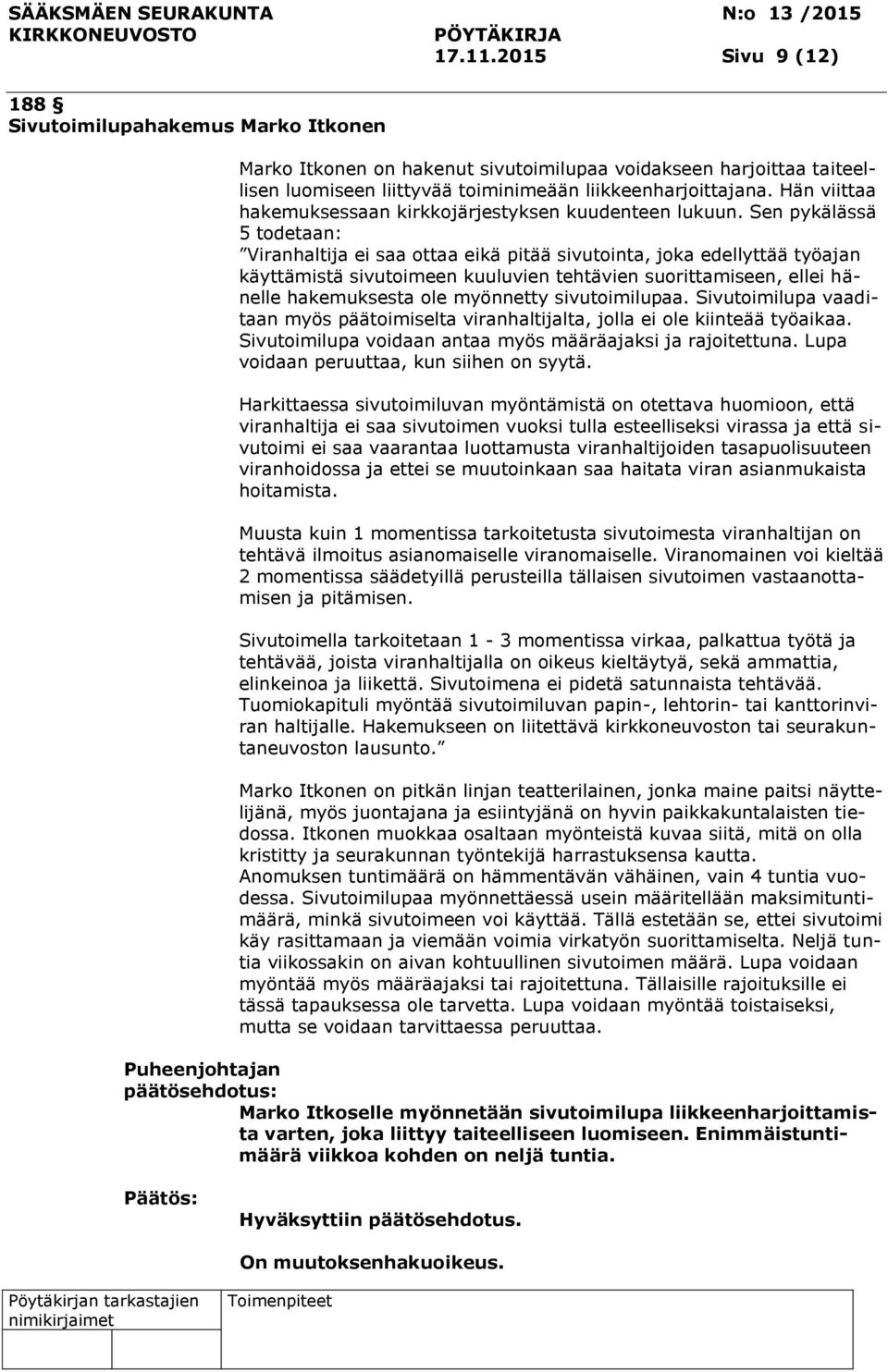 Sen pykälässä 5 todetaan: Viranhaltija ei saa ottaa eikä pitää sivutointa, joka edellyttää työajan käyttämistä sivutoimeen kuuluvien tehtävien suorittamiseen, ellei hänelle hakemuksesta ole myönnetty