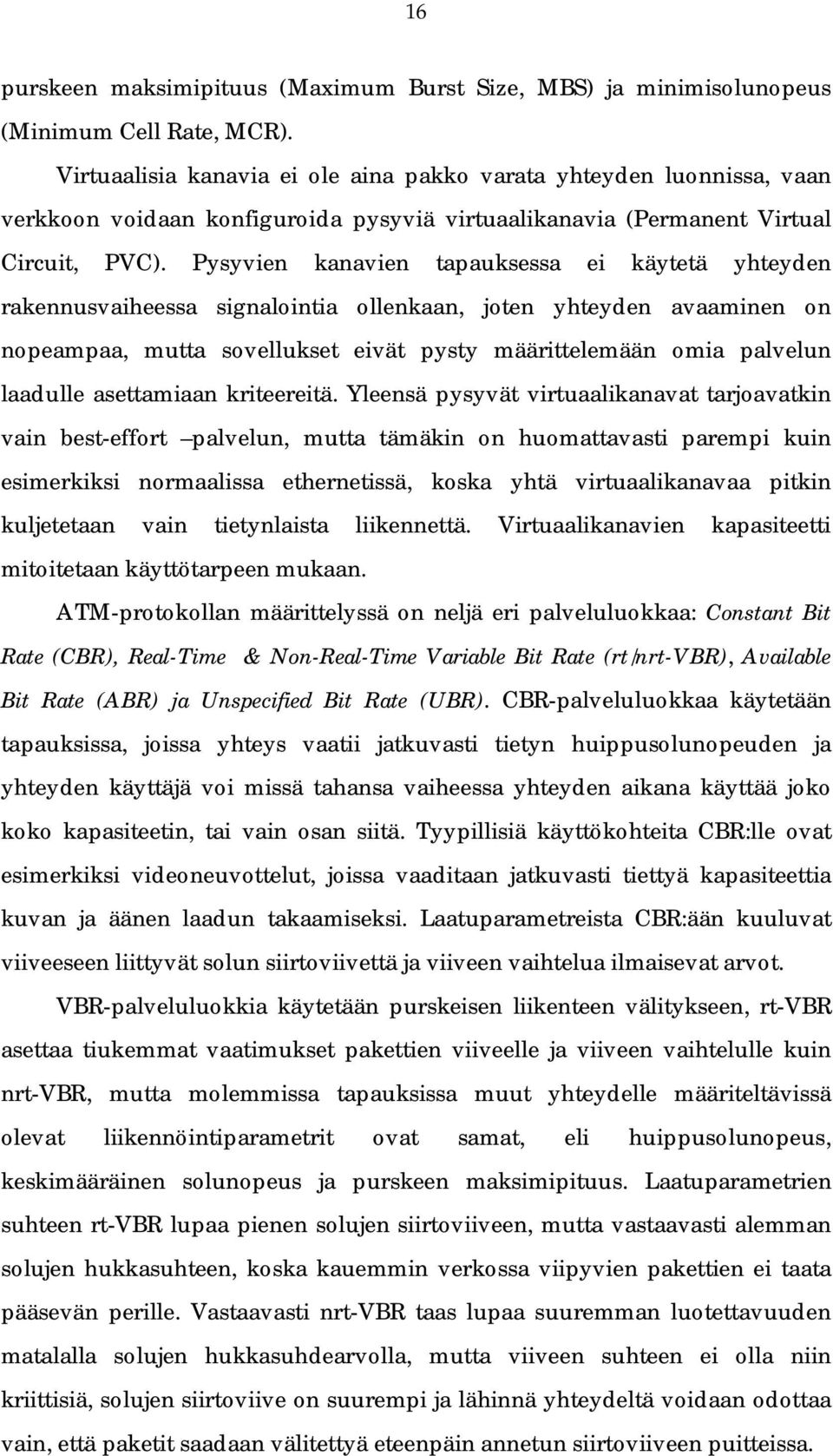 Pysyvien kanavien tapauksessa ei käytetä yhteyden rakennusvaiheessa signalointia ollenkaan, joten yhteyden avaaminen on nopeampaa, mutta sovellukset eivät pysty määrittelemään omia palvelun laadulle