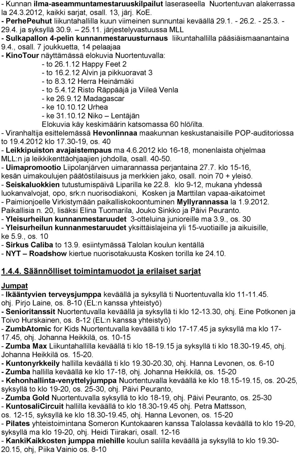 7 joukkuetta, 14 pelaajaa - KinoTour näyttämässä elokuvia Nuortentuvalla: - to 26.1.12 Happy Feet 2 - to 16.2.12 Alvin ja pikkuoravat 3 - to 8.3.12 Herra Heinämäki - to 5.4.12 Risto Räppääjä ja Viileä Venla - ke 26.