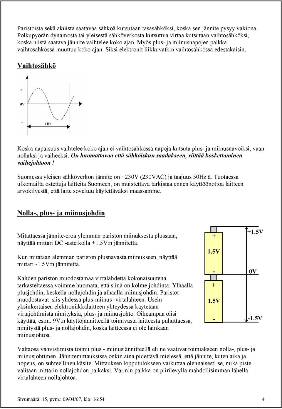 Myös plus ja miinusnapojen paikka vaihtosähkössä muuttuu koko ajan. Siksi elektronit liikkuvatkin vaihtosähkössä edestakaisin.