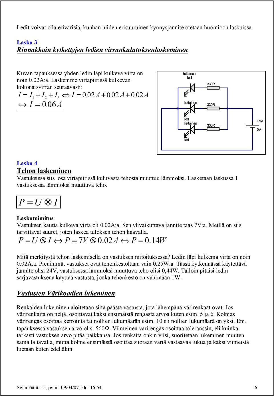 Laskemme virtapiirissä kulkevan kokonaisvirran seuraavasti: I = I+ I2 + I3 I = 0. 02 A+ 0. 02 A+ 0. 02 A I = 0.