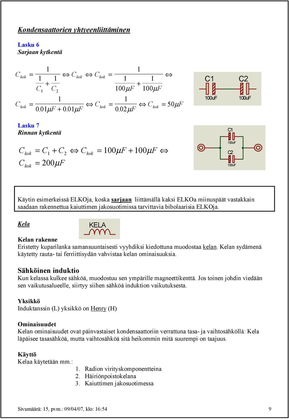 miinuspäät vastakkain saadaan rakennettua kaiuttimen jakosuotimissa tarvittavia bibolaarisia ELKOja.