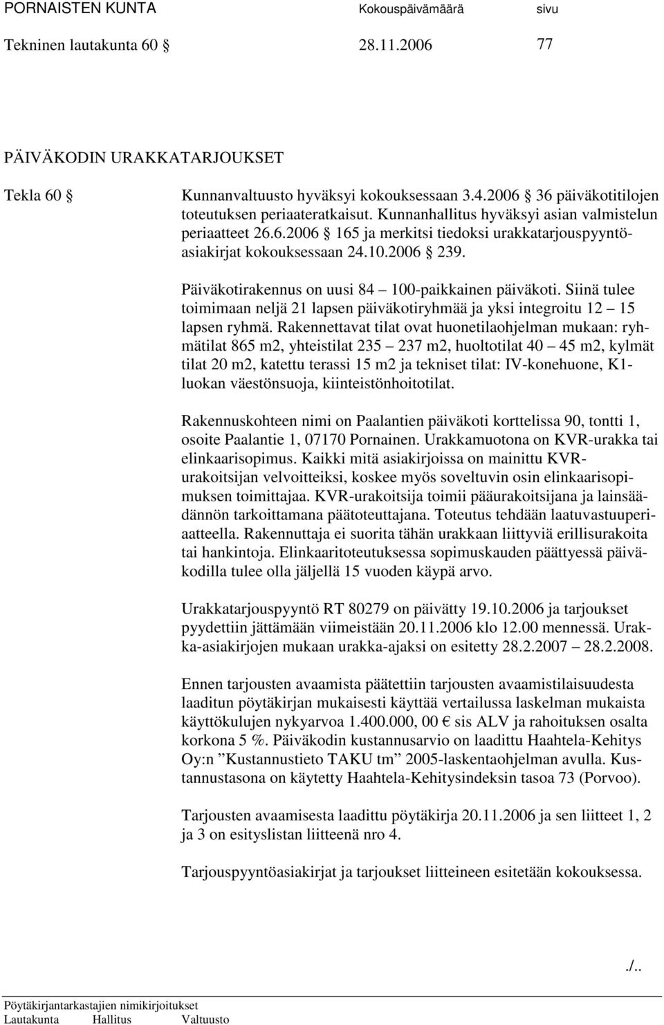 Päiväkotirakennus on uusi 84 100-paikkainen päiväkoti. Siinä tulee toimimaan neljä 21 lapsen päiväkotiryhmää ja yksi integroitu 12 15 lapsen ryhmä.