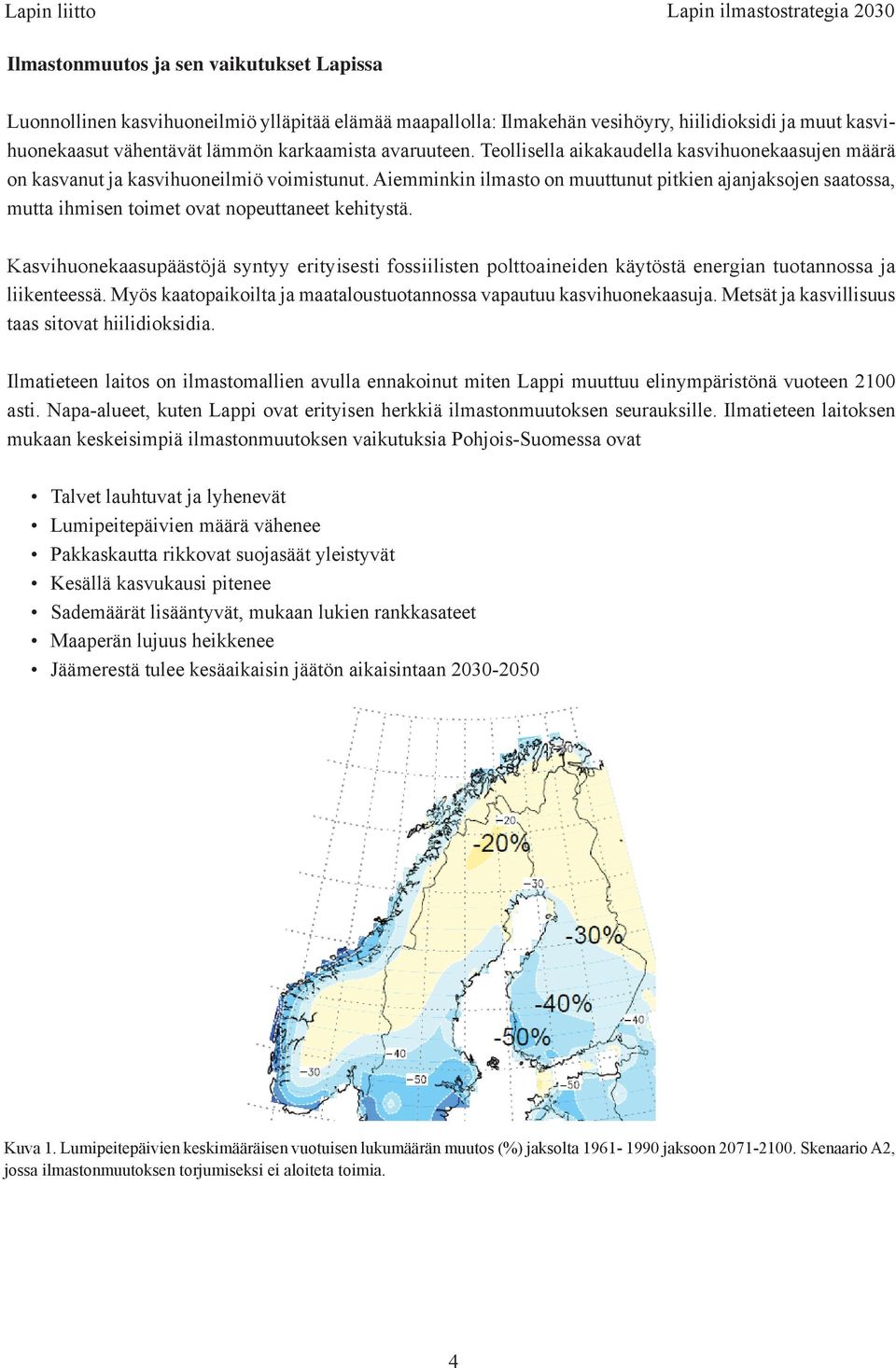 Aiemminkin ilmasto on muuttunut pitkien ajanjaksojen saatossa, mutta ihmisen toimet ovat nopeuttaneet kehitystä.