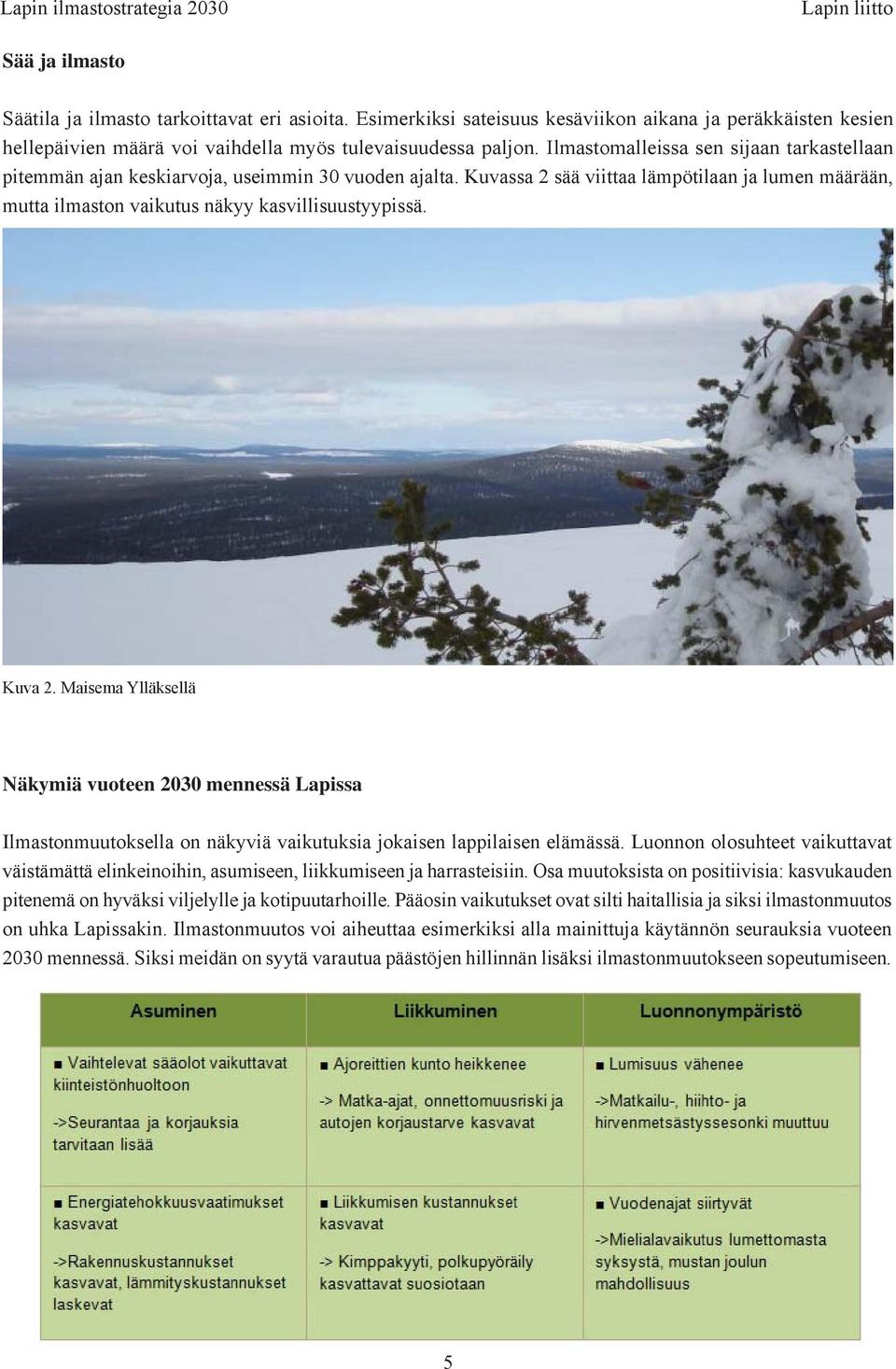 Ilmastomalleissa sen sijaan tarkastellaan pitemmän ajan keskiarvoja, useimmin 30 vuoden ajalta. Kuvassa 2 sää viittaa lämpötilaan ja lumen määrään, mutta ilmaston vaikutus näkyy kasvillisuustyypissä.