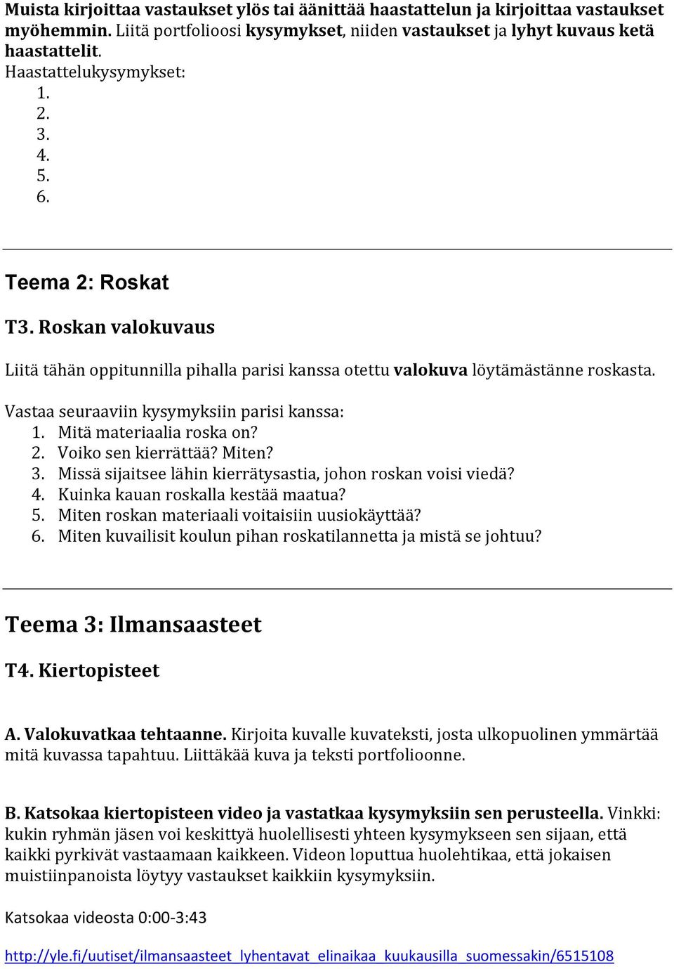 Vastaa seuraaviin kysymyksiin parisi kanssa: 1. Mitä materiaalia roska on? 2. Voiko sen kierrättää? Miten? 3. Missä sijaitsee lähin kierrätysastia, johon roskan voisi viedä? 4.