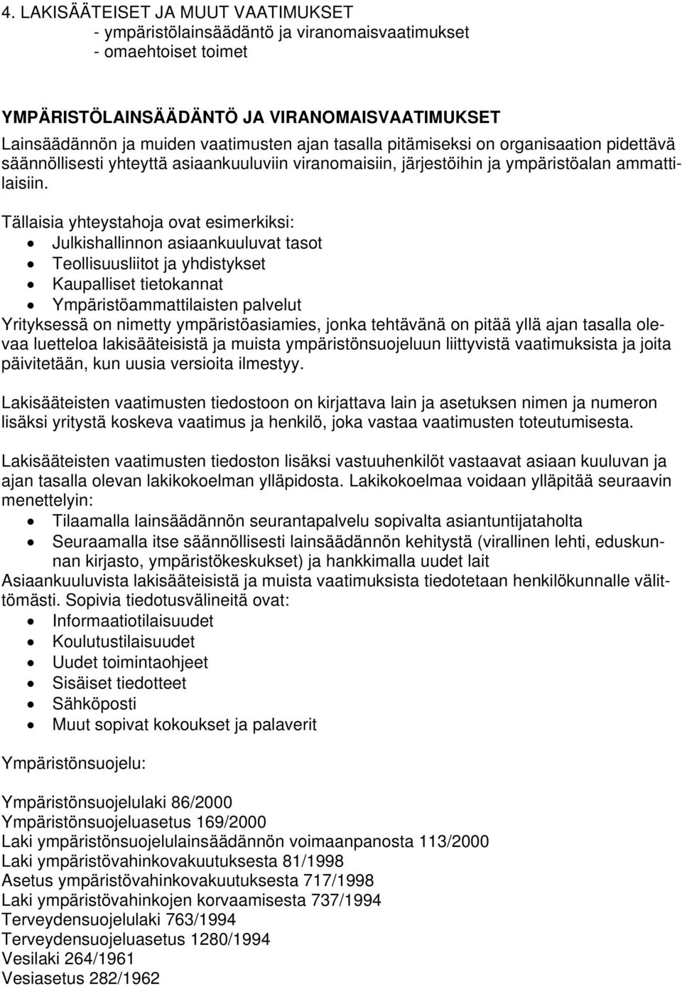 Tällaisia yhteystahoja ovat esimerkiksi: Julkishallinnon asiaankuuluvat tasot Teollisuusliitot ja yhdistykset Kaupalliset tietokannat Ympäristöammattilaisten palvelut Yrityksessä on nimetty