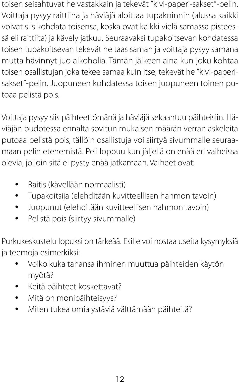 Seuraavaksi tupakoitsevan kohdatessa toisen tupakoitsevan tekevät he taas saman ja voittaja pysyy samana mutta hävinnyt juo alkoholia.