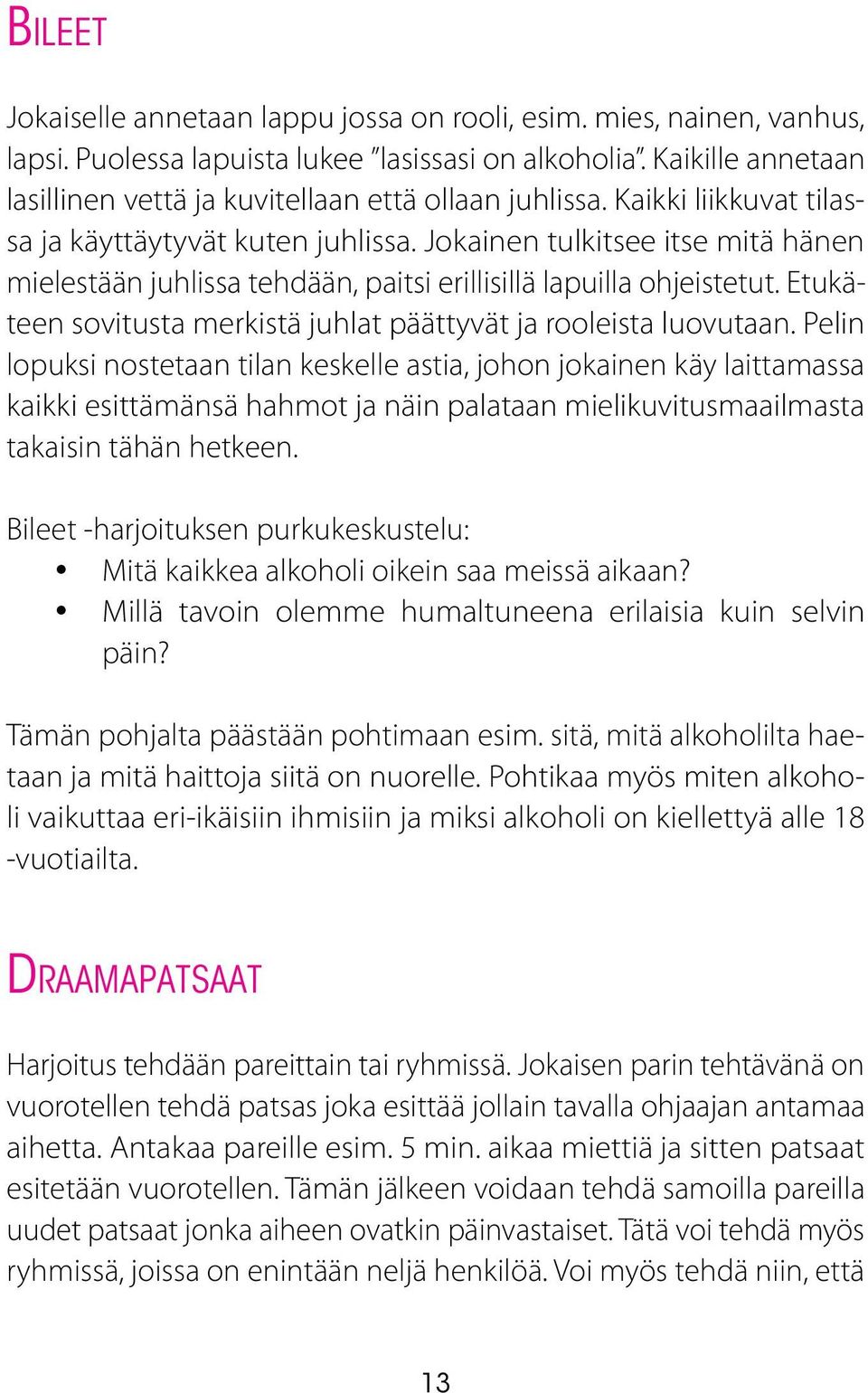 Jokainen tulkitsee itse mitä hänen mielestään juhlissa tehdään, paitsi erillisillä lapuilla ohjeistetut. Etukäteen sovitusta merkistä juhlat päättyvät ja rooleista luovutaan.