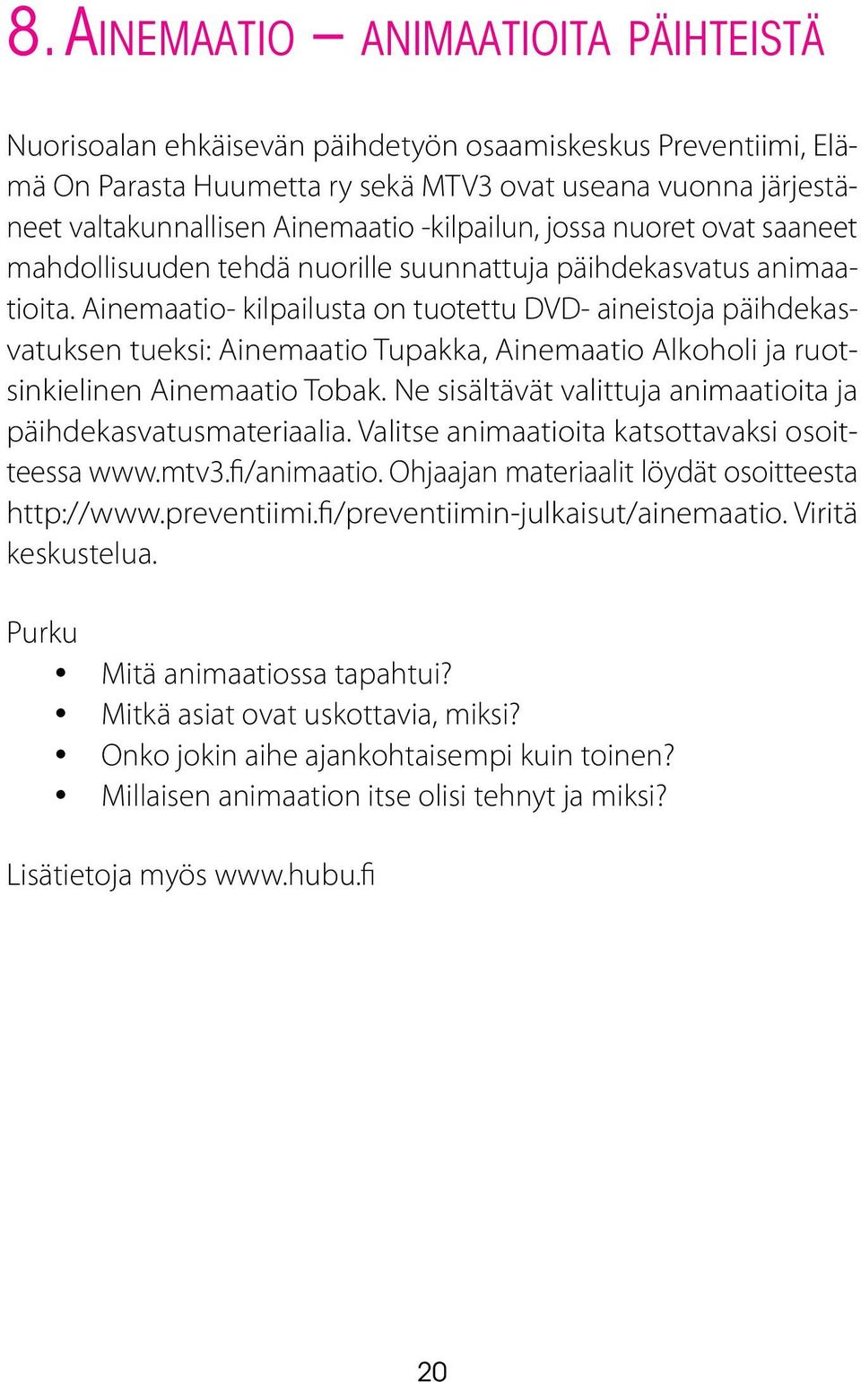 Ainemaatio- kilpailusta on tuotettu DVD- aineistoja päihdekasvatuksen tueksi: Ainemaatio Tupakka, Ainemaatio Alkoholi ja ruotsinkielinen Ainemaatio Tobak.