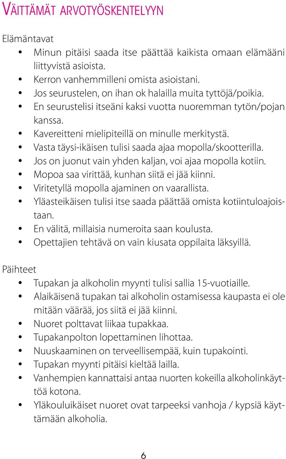 Vasta täysi-ikäisen tulisi saada ajaa mopolla/skootterilla. Jos on juonut vain yhden kaljan, voi ajaa mopolla kotiin. Mopoa saa virittää, kunhan siitä ei jää kiinni.