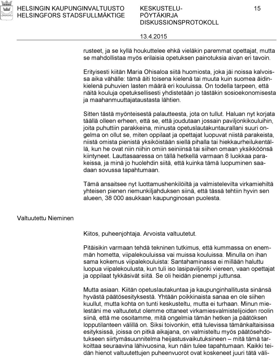 On todella tarpeen, että näitä kouluja opetuksellisesti yhdistetään jo tästäkin sosioekonomisesta ja maahanmuuttajataustasta lähtien. Sitten tästä myönteisestä palautteesta, jota on tullut.