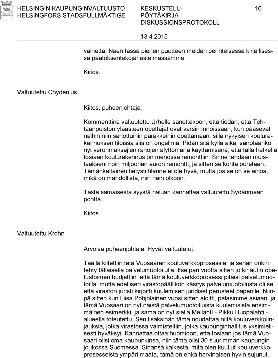 koulurakennuksen tiloissa siis on ongelmia. Pidän sitä kyllä aika, sanotaanko nyt veronmaksajien rahojen älyttömänä käyttämisenä, että tällä hetkellä tosiaan koulurakennus on menossa remonttiin.
