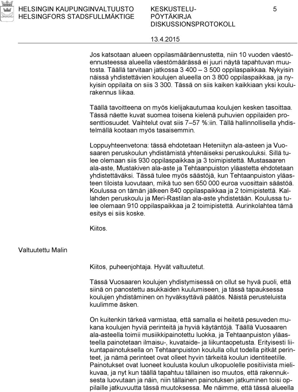 Tässä on siis kaiken kaikkiaan yksi koulurakennus liikaa. Täällä tavoitteena on myös kielijakautumaa koulujen kesken tasoittaa.