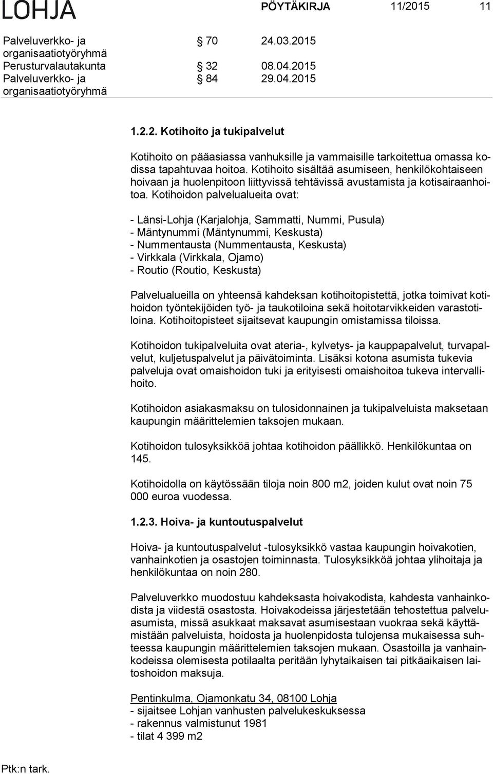 Kotihoidon pal ve lu aluei ta ovat: - Länsi-Lohja (Karjalohja, Sammatti, Nummi, Pusula) - Mäntynummi (Mäntynummi, Keskusta) - Nummentausta (Nummentausta, Keskusta) - Virkkala (Virkkala, Ojamo) -