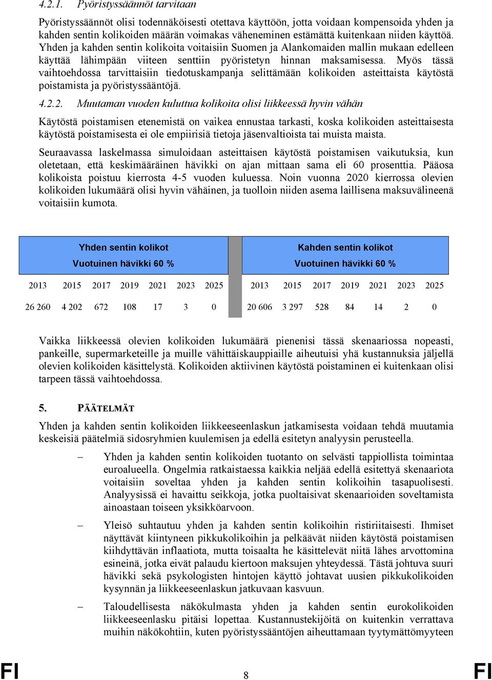 niiden käyttöä. Yhden ja kahden sentin kolikoita voitaisiin Suomen ja Alankomaiden mallin mukaan edelleen käyttää lähimpään viiteen senttiin pyöristetyn hinnan maksamisessa.