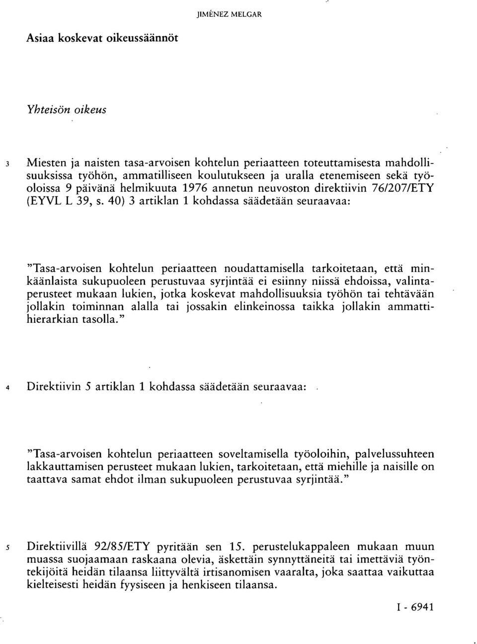 40) 3 artiklan 1 kohdassa säädetään seuraavaa: "Tasa-arvoisen kohtelun periaatteen noudattamisella tarkoitetaan, että minkäänlaista sukupuoleen perustuvaa syrjintää ei esiinny niissä ehdoissa,