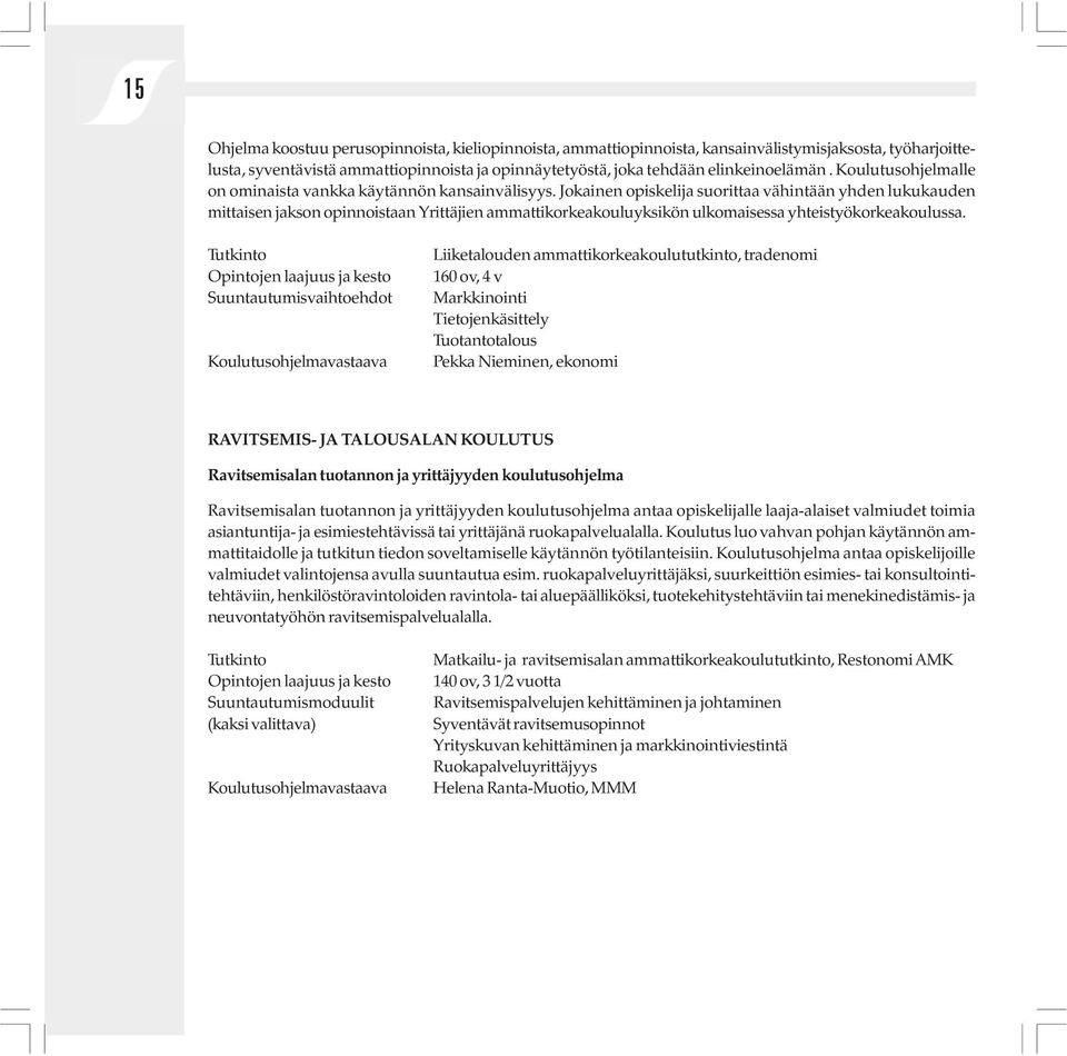 Jokainen opiskelija suorittaa vähintään yhden lukukauden mittaisen jakson opinnoistaan Yrittäjien ammattikorkeakouluyksikön ulkomaisessa yhteistyökorkeakoulussa.