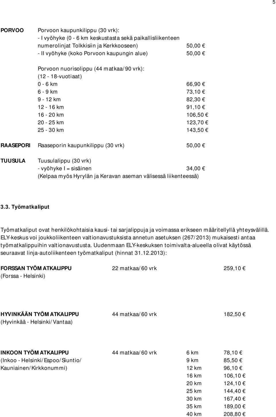 vrk) 50,00 TUUSULA Tuusulalippu (30 vrk) - vyöhyke I = sisäinen 34,00 (Kelpaa myös Hyrylän ja Keravan aseman välisessä liikenteessä) 3.3. Työmatkaliput Työmatkaliput ovat henkilökohtaisia kausi- tai sarjalippuja ja voimassa erikseen määritellyllä yhteysvälillä.