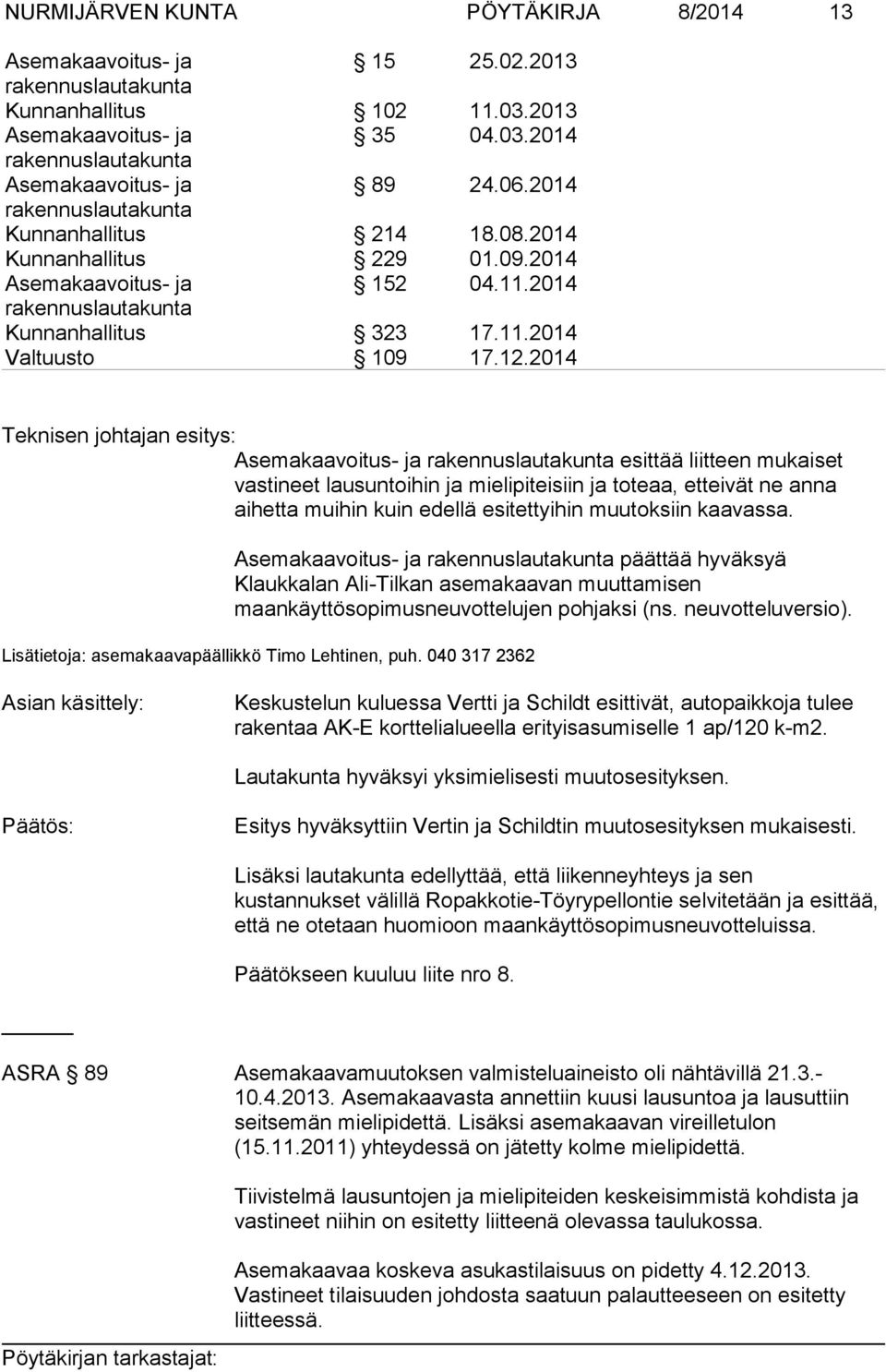 2014 Teknisen johtajan esitys: esittää liitteen mukaiset vastineet lausuntoihin ja mielipiteisiin ja toteaa, etteivät ne anna aihetta muihin kuin edellä esitettyihin muutoksiin kaavassa.