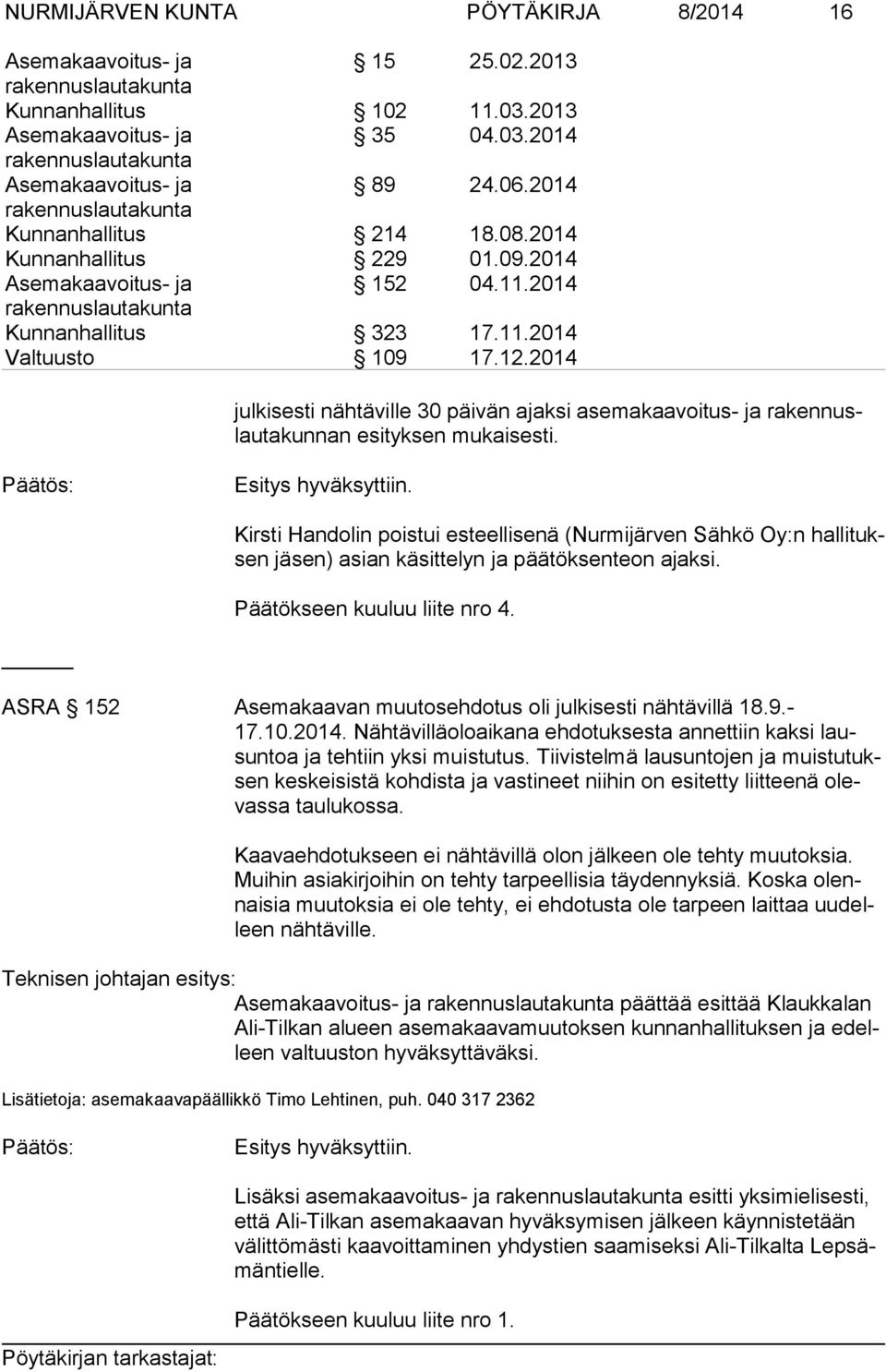 Kirsti Handolin poistui esteellisenä (Nurmijärven Sähkö Oy:n hal li tuksen jäsen) asian käsittelyn ja päätöksenteon ajaksi. Päätökseen kuuluu liite nro 4.