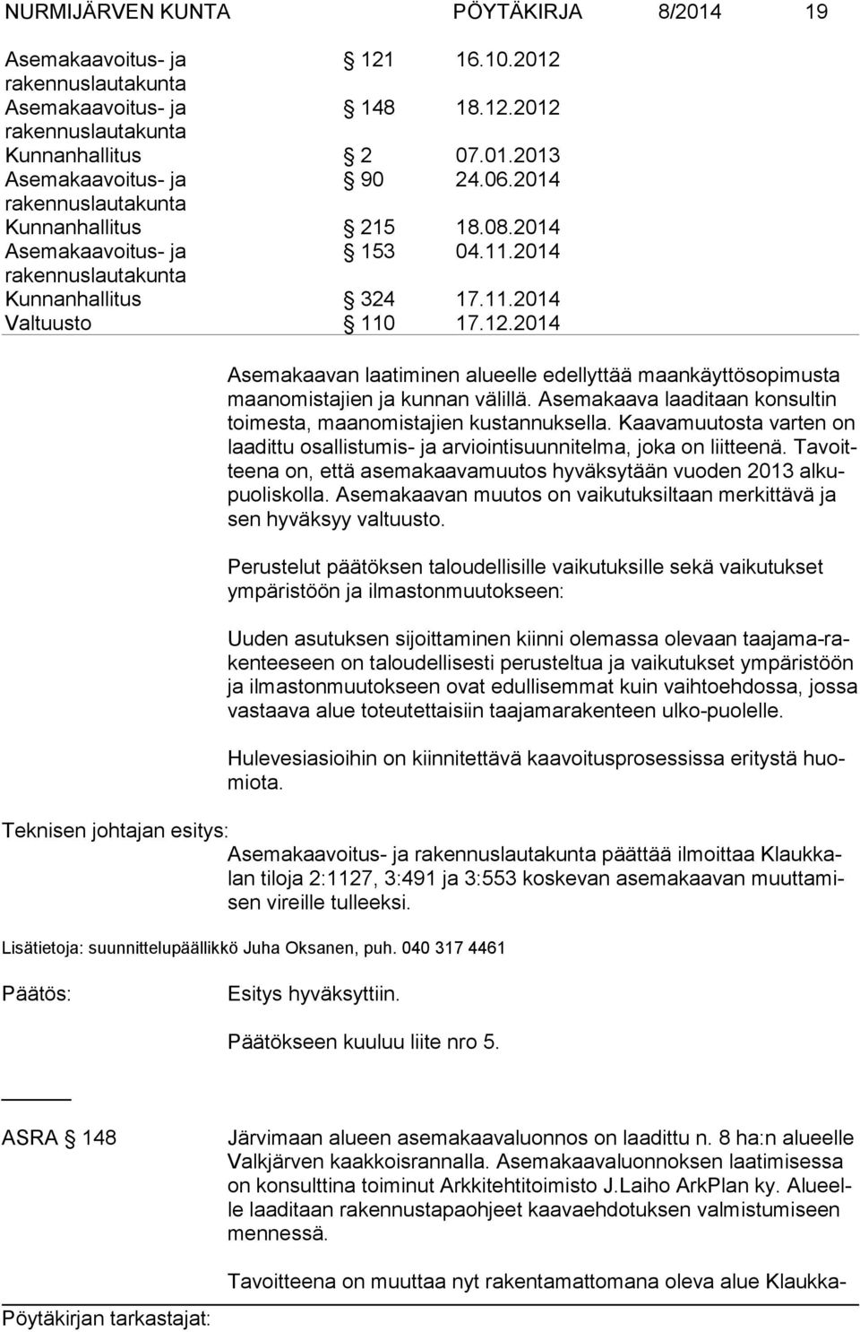 Kaavamuutosta varten on laadittu osallistumis- ja arviointisuunnitelma, joka on liitteenä. Tavoitteena on, että ase makaavamuutos hyväksytään vuoden 2013 alkupuoliskolla.