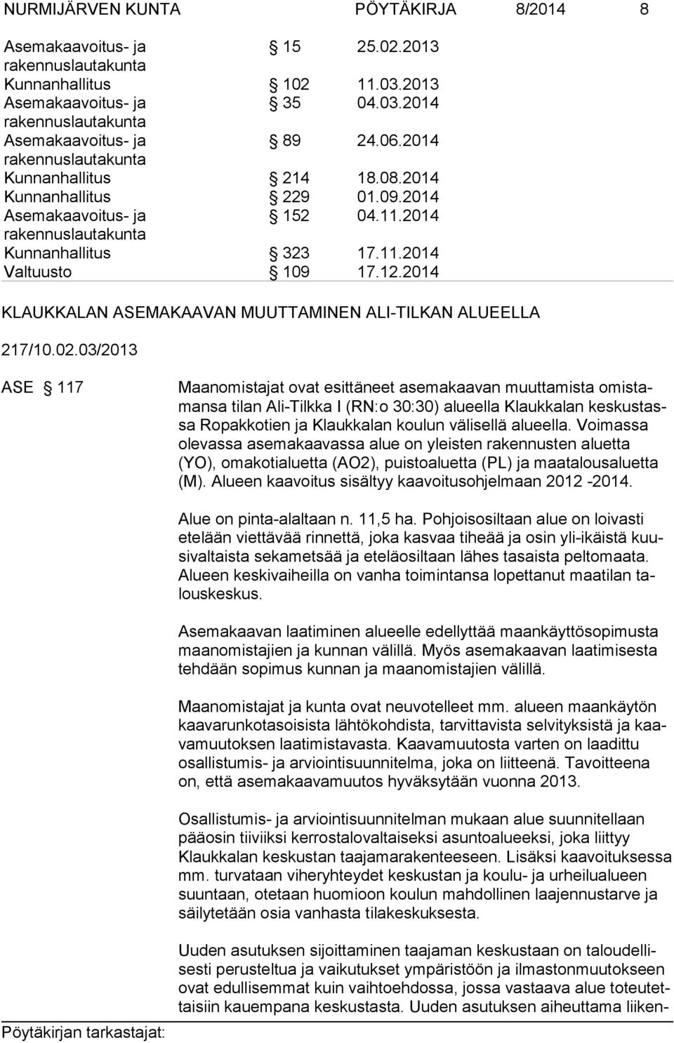 03/2013 ASE 117 Maanomistajat ovat esittäneet asemakaavan muuttamista omistamansa tilan Ali-Tilkka I (RN:o 30:30) alueella Klaukkalan keskustassa Ropakkotien ja Klaukkalan koulun välisellä alueella.