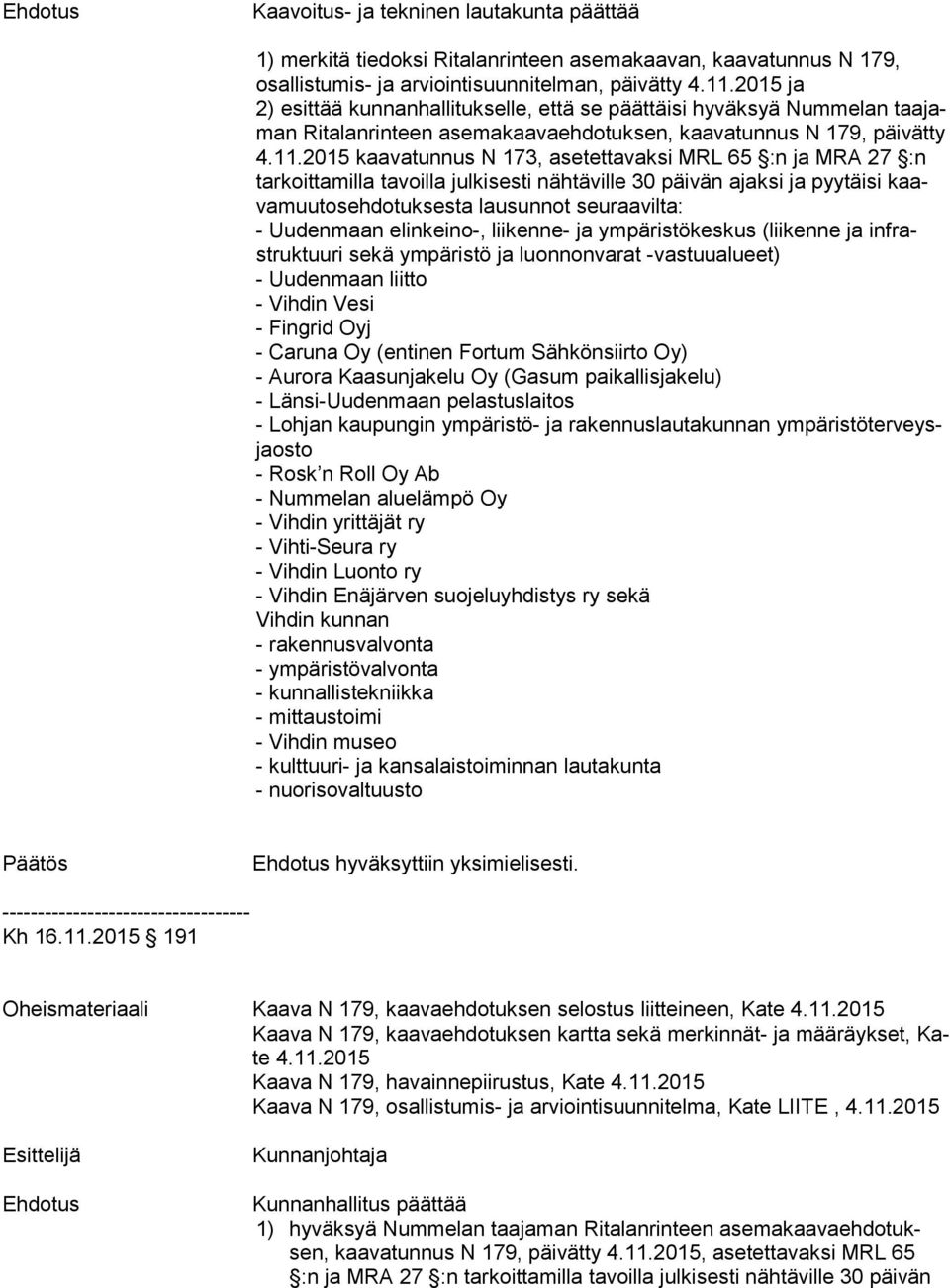 2015 kaavatunnus N 173, asetettavaksi MRL 65 :n ja MRA 27 :n tar koit ta mil la tavoilla julkisesti nähtäville 30 päivän ajaksi ja pyytäisi kaava muu tos eh do tuk ses ta lausunnot seuraavilta: -