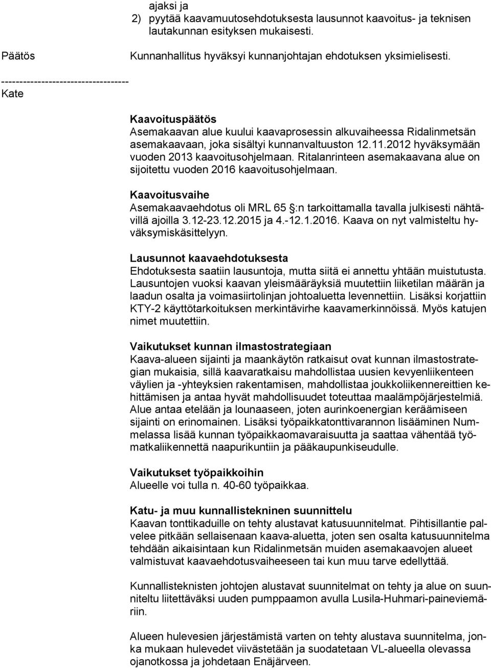 Ritalanrinteen asemakaavana alue on si joi tet tu vuoden 2016 kaavoitusohjelmaan. Kaavoitusvaihe Asemakaavaehdotus oli MRL 65 :n tarkoittamalla tavalla julkisesti näh tävil lä ajoilla 3.12-23.12.2015 ja 4.