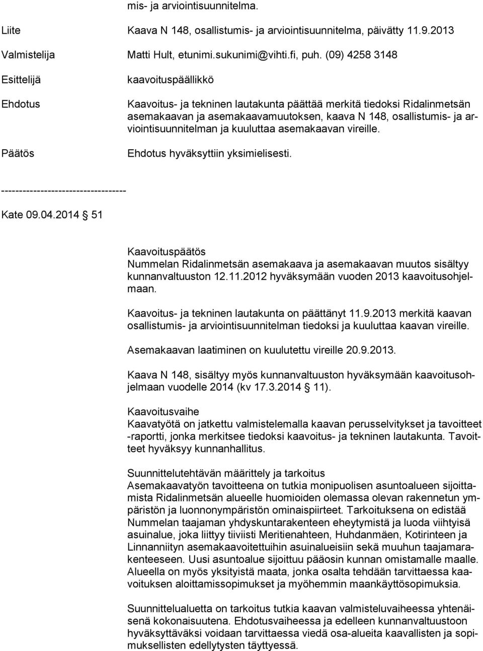man ja kuuluttaa asemakaavan vireille. hyväksyttiin yksimielisesti. Kate 09.04.2014 51 Kaavoituspäätös Nummelan Ridalinmetsän asemakaava ja asemakaavan muutos sisältyy kun nan val tuus ton 12.11.