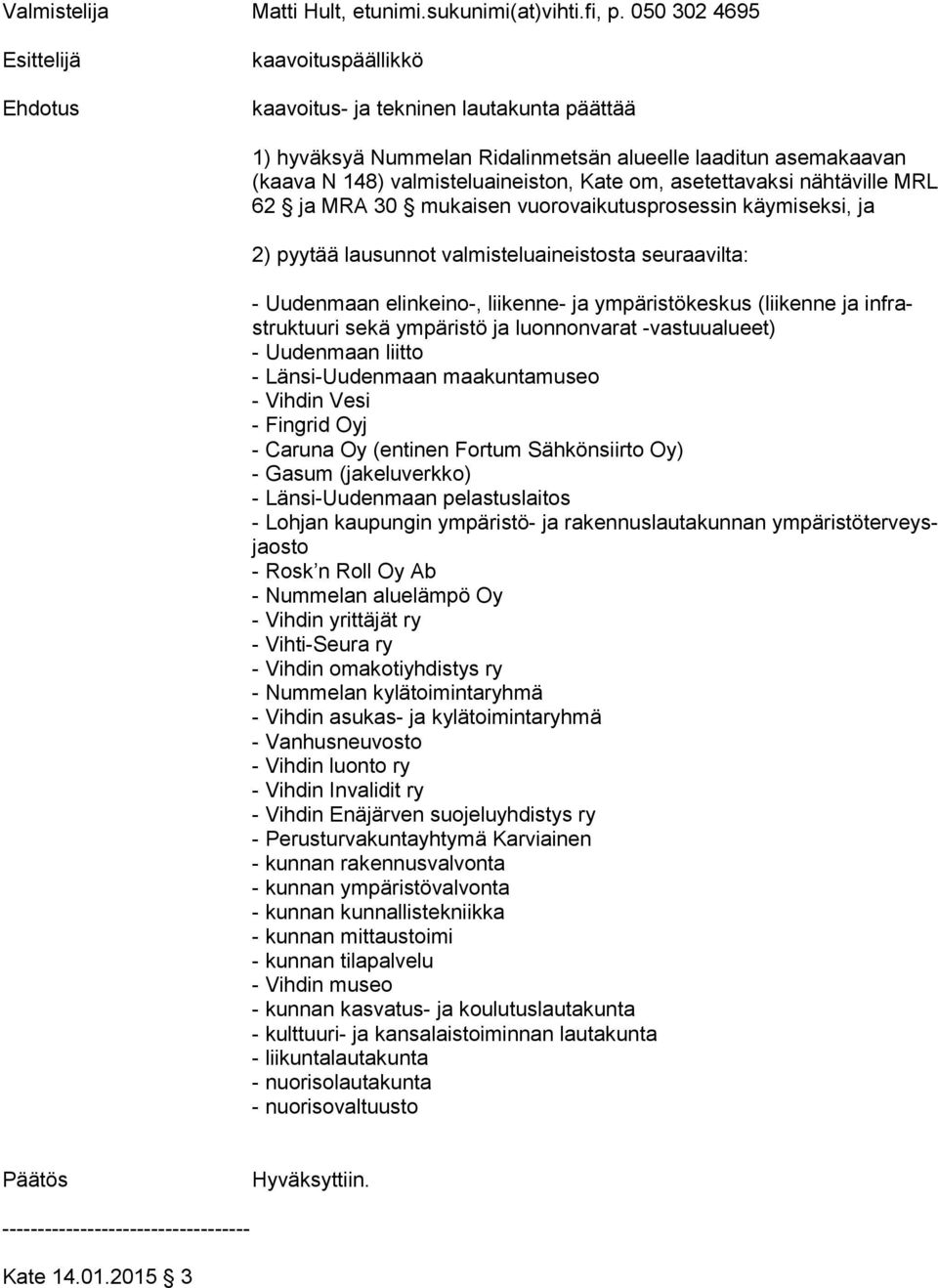 nähtäville MRL 62 ja MRA 30 mukaisen vuorovaikutusprosessin käymiseksi, ja 2) pyytää lausunnot valmisteluaineistosta seuraavilta: - Uudenmaan elinkeino-, liikenne- ja ympäristökeskus (liikenne ja inf