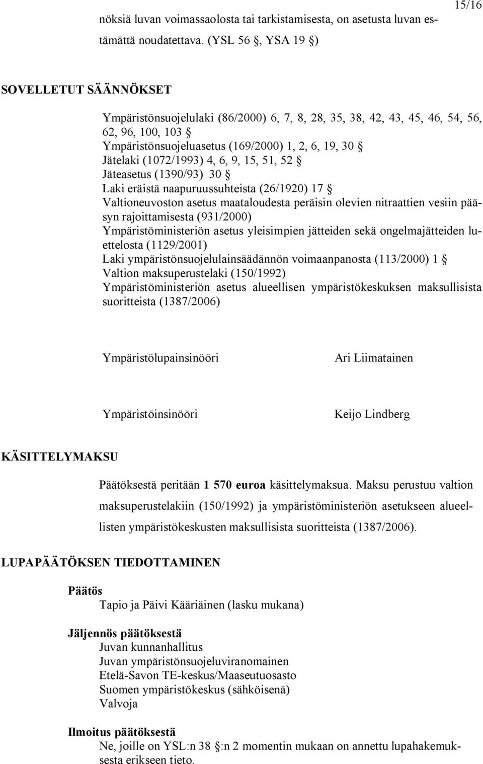 (1072/1993) 4, 6, 9, 15, 51, 52 Jäteasetus (1390/93) 30 Laki eräistä naapuruussuhteista (26/1920) 17 Valtioneuvoston asetus maataloudesta peräisin olevien nitraattien vesiin pääsyn rajoittamisesta