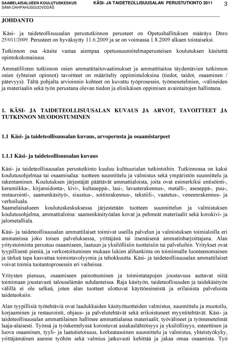 Ammatillisten tutkinnon osien ammattitaitovaatimukset ja ammattitaitoa täydentävien tutkinnon osien (yhteiset opinnot) tavoitteet on määritelty oppimistuloksina (tiedot, taidot, osaaminen / pätevyys).