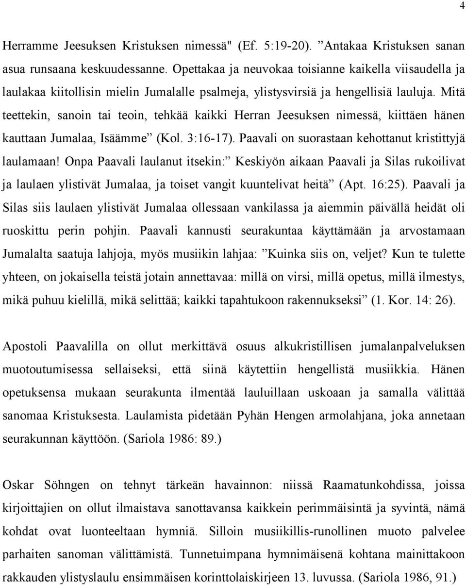 Mitä teettekin, sanoin tai teoin, tehkää kaikki Herran Jeesuksen nimessä, kiittäen hänen kauttaan Jumalaa, Isäämme (Kol. 3:16-17). Paavali on suorastaan kehottanut kristittyjä laulamaan!