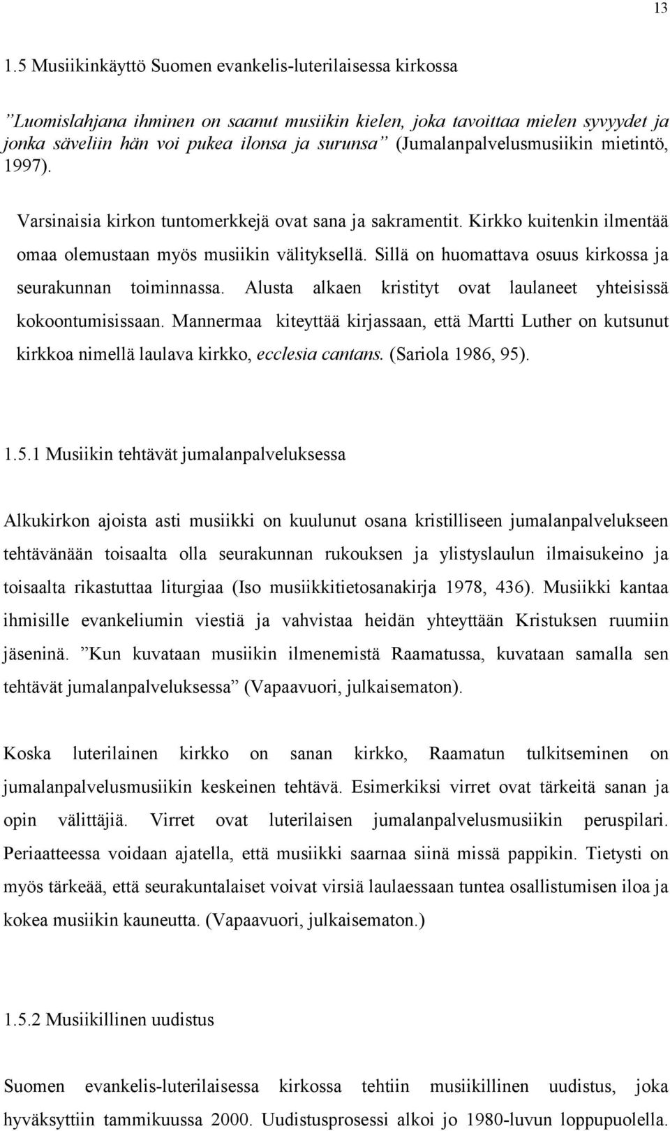 Sillä on huomattava osuus kirkossa ja seurakunnan toiminnassa. Alusta alkaen kristityt ovat laulaneet yhteisissä kokoontumisissaan.