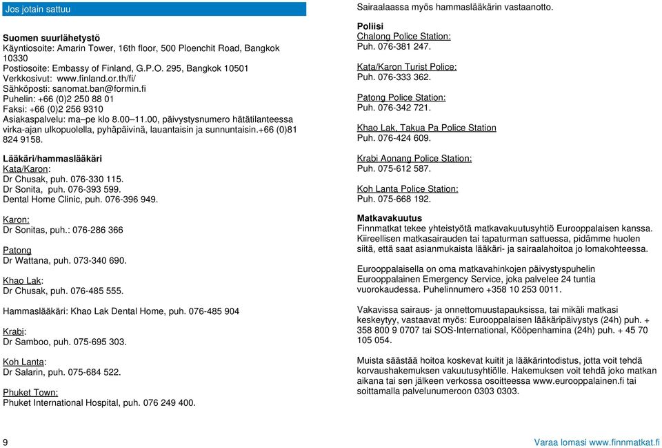00, päivystysnumero hätätilanteessa virka-ajan ulkopuolella, pyhäpäivinä, lauantaisin ja sunnuntaisin.+66 (0)81 824 9158. Lääkäri/hammaslääkäri Kata/Karon: Dr Chusak, puh. 076-330 115. Dr Sonita, puh.