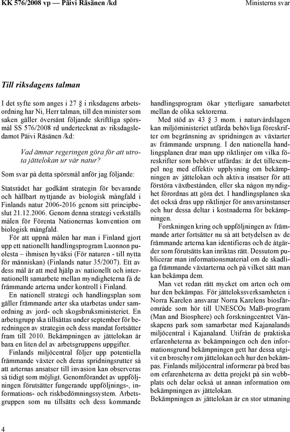 Som svar på detta spörsmål anför jag följande: Statsrådet har godkänt strategin för bevarande och hållbart nyttjande av biologisk mångfald i Finlands natur 2006-2016 genom sitt principbeslut 21.12.