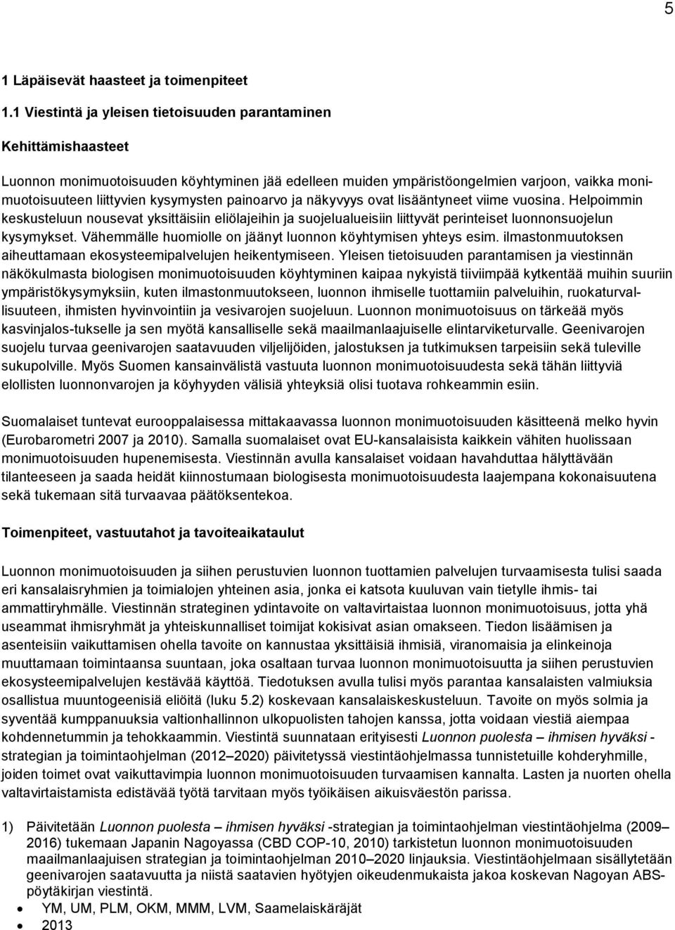 painoarvo ja näkyvyys ovat lisääntyneet viime vuosina. Helpoimmin keskusteluun nousevat yksittäisiin eliölajeihin ja suojelualueisiin liittyvät perinteiset luonnonsuojelun kysymykset.